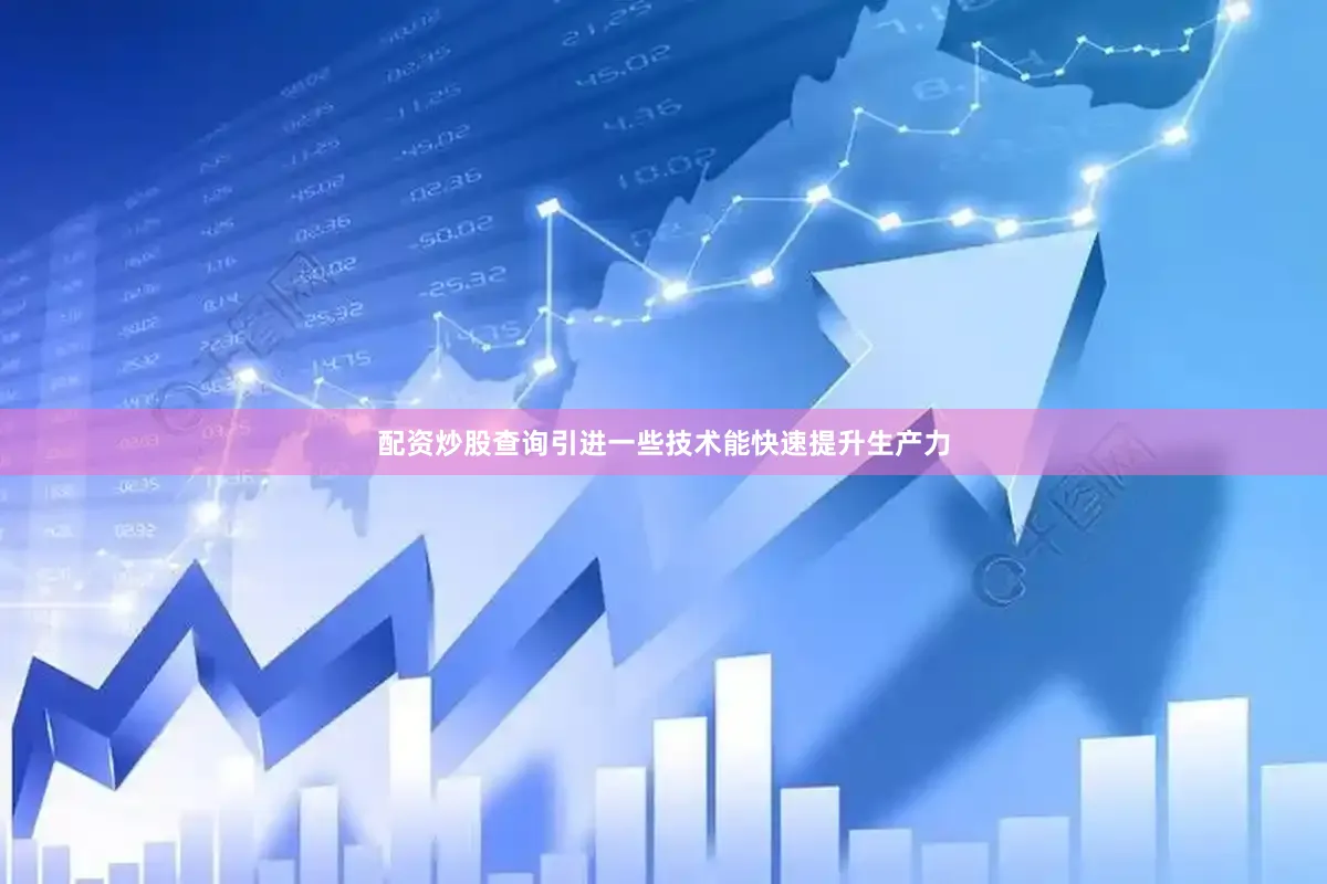 配资炒股查询引进一些技术能快速提升生产力