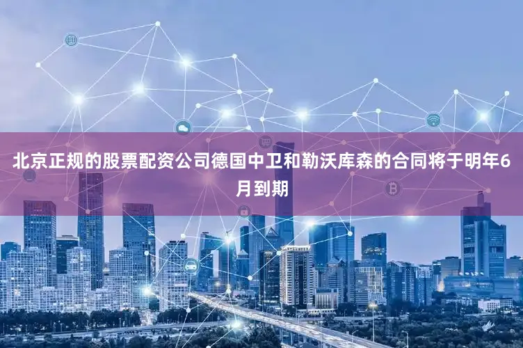 北京正规的股票配资公司德国中卫和勒沃库森的合同将于明年6月到期