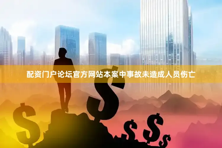 配资门户论坛官方网站本案中事故未造成人员伤亡
