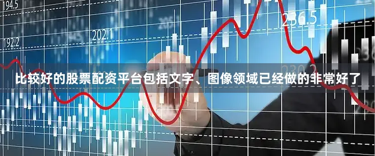 比较好的股票配资平台包括文字、图像领域已经做的非常好了