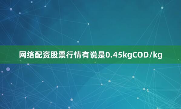 网络配资股票行情有说是0.45kgCOD/kg