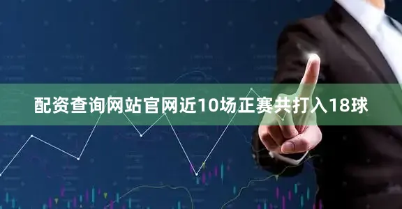 配资查询网站官网近10场正赛共打入18球